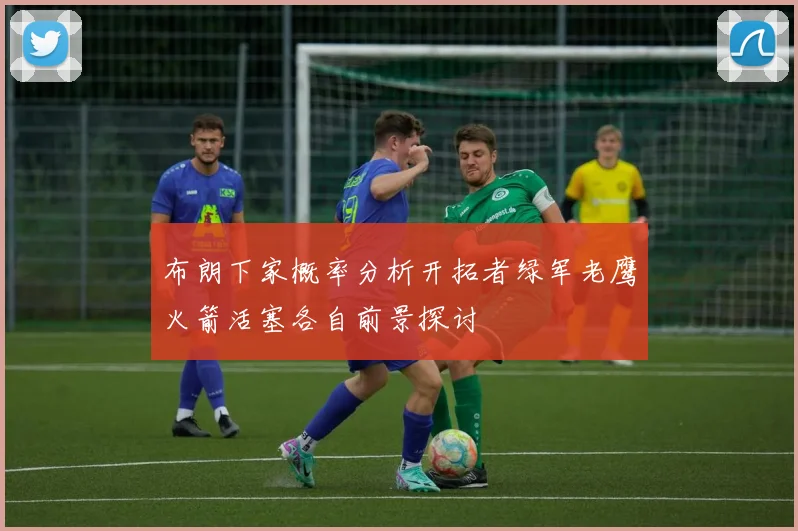 布朗下家概率分析开拓者绿军老鹰火箭活塞各自前景探讨