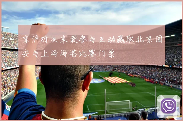 京沪对决来袭参与互动赢取北京国安与上海海港比赛门票