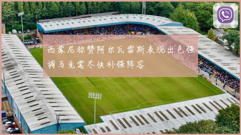 西蒙尼称赞阿尔瓦雷斯表现出色强调马竞需尽快补强阵容