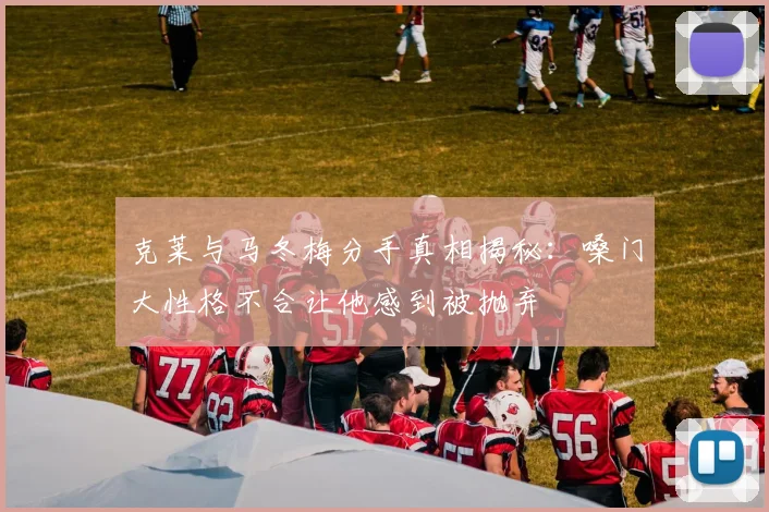 克莱与马冬梅分手真相揭秘：嗓门大性格不合让他感到被抛弃