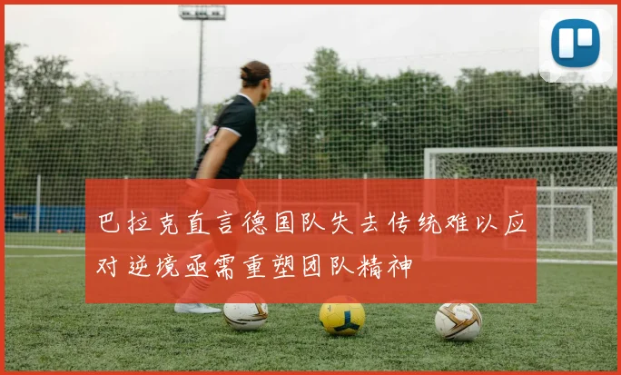巴拉克直言德国队失去传统难以应对逆境亟需重塑团队精神