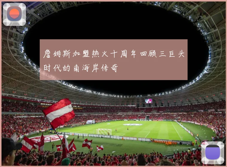 詹姆斯加盟热火十周年回顾三巨头时代的南海岸传奇