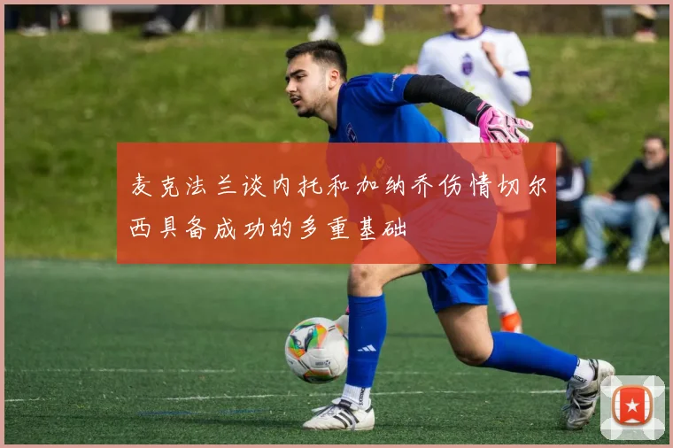 麦克法兰谈内托和加纳乔伤情切尔西具备成功的多重基础