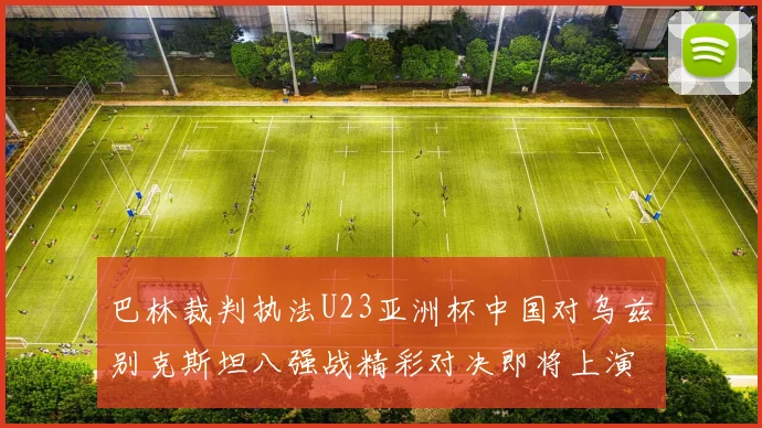 巴林裁判执法U23亚洲杯中国对乌兹别克斯坦八强战精彩对决即将上演