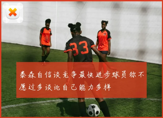 泰森自信谈竞争最快进步球员称不愿过多谈论自己能力多样