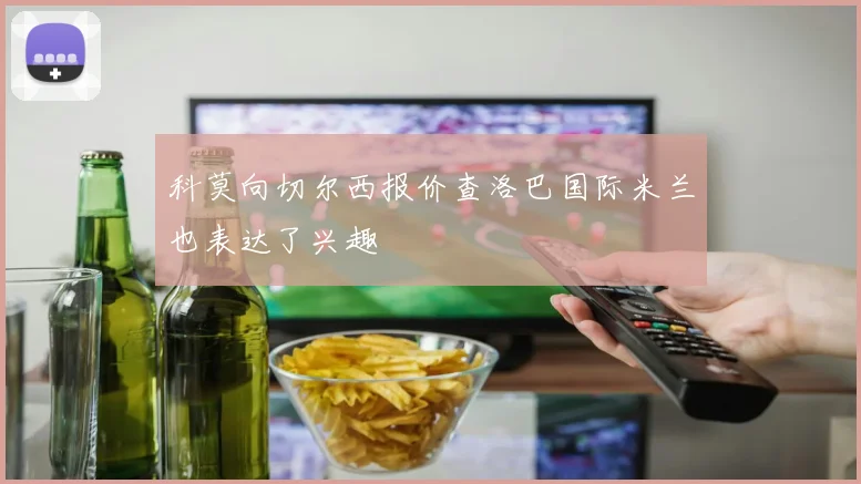 科莫向切尔西报价查洛巴国际米兰也表达了兴趣