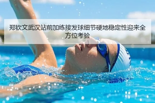 郑钦文武汉站前加练接发球细节硬地稳定性迎来全方位考验